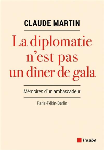 La diplomatie n'est pas un dîner de gala : mémoires d'un ambassadeur : Paris-Pékin-Berlin