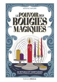 Le pouvoir des bougies magiques : 30 rituels et sortilèges d'amour, de protection et d'abondance