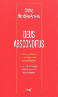 Deus absconditus : désir, mémoire et imagination eschatologique : essai de théologie fondamentale postmoderne