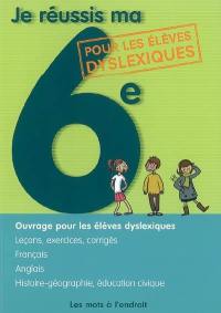Je réussis ma 6e : ouvrage pour les élèves dyslexiques : leçons, exercices, corrigés, français, anglais, histoire-géographie, éducation civique