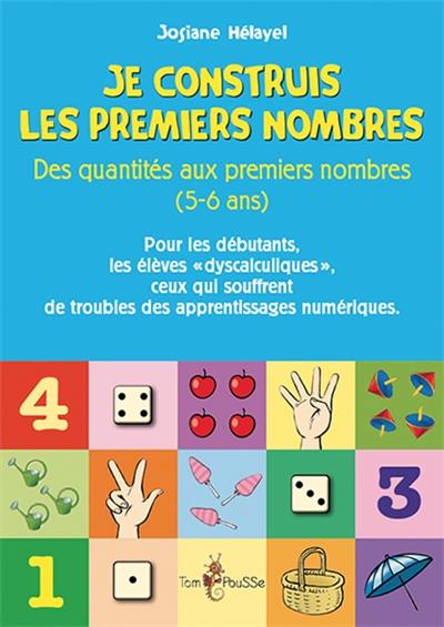 Je construis les premiers nombres : des quantités aux premiers nombres, 5-6 ans : pour les débutants, les élèves dyscalculiques, ceux qui souffrent de troubles des apprentissages numériques