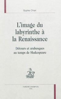 L'image du labyrinthe à la Renaissance : détours et arabesques au temps de Shakespeare