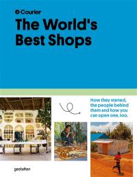 The world's best shops : how they started, the people behind them and how you can open one, too