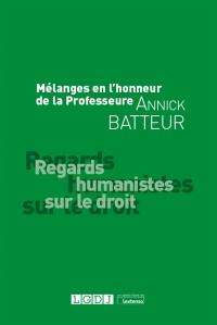 Regards humanistes sur le droit : mélanges en l'honneur de la professeure Annick Batteur