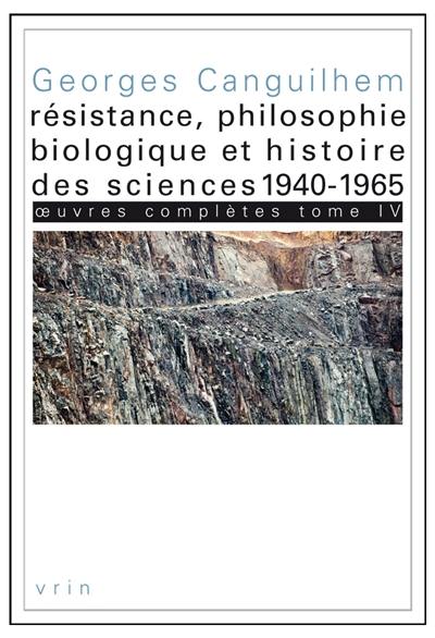 Oeuvres complètes. Vol. 4. Résistance, philosophie biologique et histoire des sciences, 1940-1965