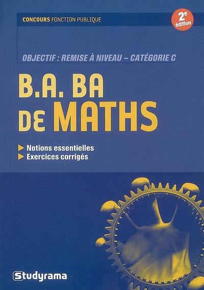 B.A. BA de maths : notions essentielles, exercices corrigés : objectif, remise à niveau, catégorie C