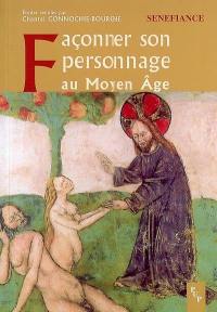 Façonner son personnage au Moyen Age : actes du 31e colloque du CUER MA, 9,10 et 11 mars 2006