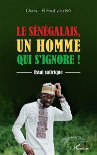 Le Sénégalais, un homme qui s'ignore ! : essai satirique