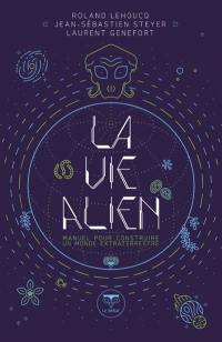 La vie alien : manuel pour construire un monde extraterrestre
