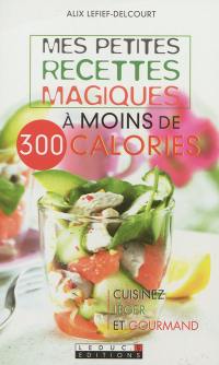 Mes petites recettes magiques à moins de 300 calories : cuisinez léger et gourmand