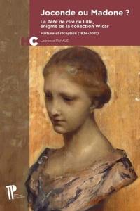 Joconde ou madone ? : la Tête de cire de Lille, énigme de la collection Wicar : fortune et réception (1834-2021)