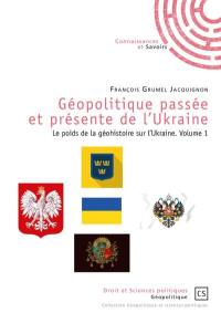 Géopolitique passée et présente de l'Ukraine. Vol. 1. Le poids de la géohistoire sur l'Ukraine