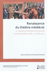 Renaissance du théâtre médiéval : contributions au XIIe Colloque de la Société internationale du théâtre médiéval, Lille, 2-7 juillet 2007