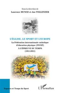 L'Eglise, le sport et l'Europe : la Fédération internationale catholique d'éducation physique (FICEP) à l'épreuve du temps, 1911-2011