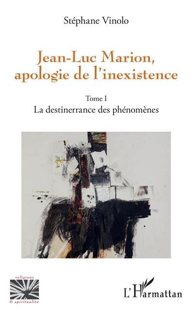 Jean-Luc Marion : apologie de l'inexistence. Vol. 1. La destinerrance des phénomènes