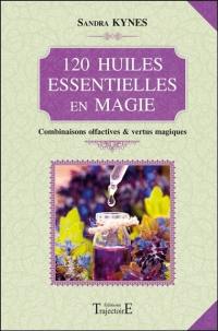 120 huiles essentielles en magie : combinaisons olfactives et vertus magiques