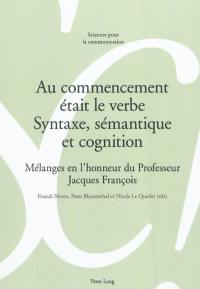 Au commencement était le verbe : syntaxe, sémantique et cognition : mélanges en l'honneur du professeur Jacques François