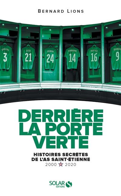Derrière la porte verte : histoires secrètes de l'AS Saint-Etienne : 2000-2020
