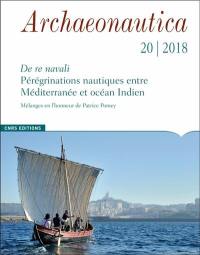 Archaeonautica, n° 20. De re navali : pérégrinations nautiques entre Méditerranée et océan Indien : mélanges en l'honneur de Patrice Pomey