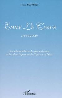 Emile Le Camus (1839-1906) : son rôle au début de la crise moderniste et lors de la séparation de l'Eglise et de l'Etat