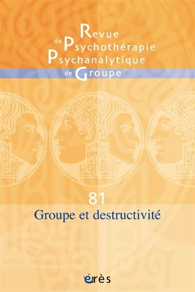 Revue de psychothérapie psychanalytique de groupe, n° 81. Groupe et destructivité