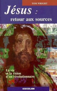 Jésus, retour aux sources : la vie et la vision d'un révolutionnaire