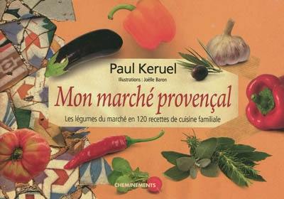 Mon marché provençal : les légumes du marché en 120 recettes de cuisine familiale
