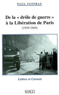 De la drôle de guerre à la libération de Paris : 1939-1944 : lettres et carnets