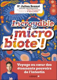 Incroyable microbiote ! : voyage au coeur des étonnants pouvoirs de l'intestin