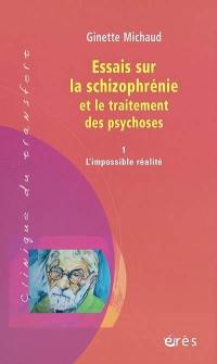Essais sur la schizophrénie et le traitement des psychoses. Vol. 1. L'impossible réalité