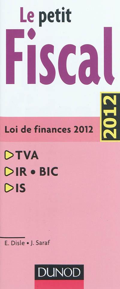 Le petit fiscal 2012 : TVA, IR-BIC, IS : loi de finances 2012