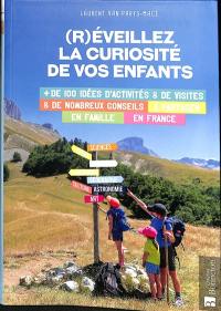 (R)éveillez la curiosité de vos enfants : + de 100 idées d'activités & de visites & de nombreux conseils à partager en famille en France