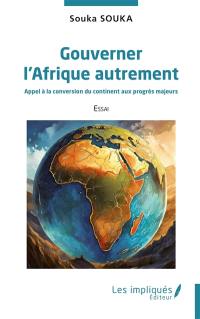 Gouverner l'Afrique autrement : appel à la conversion du continent aux progrès majeurs : essai