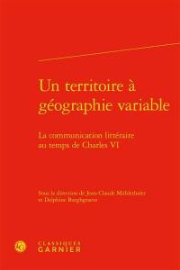 Un territoire à géographie variable : la communication littéraire au temps de Charles VI