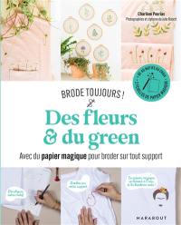 Des fleurs & du green : avec du papier magique pour broder sur tout support