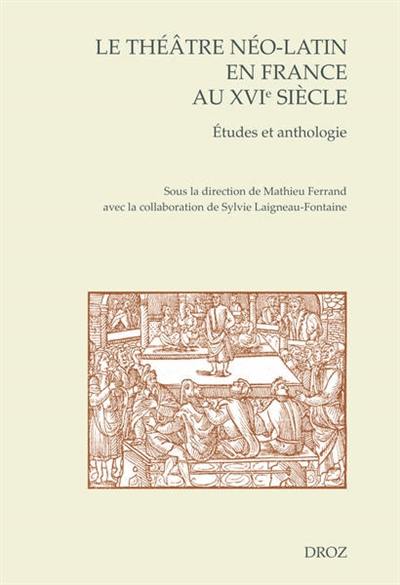 Le théâtre néo-latin en France au XVIe siècle : études et anthologie
