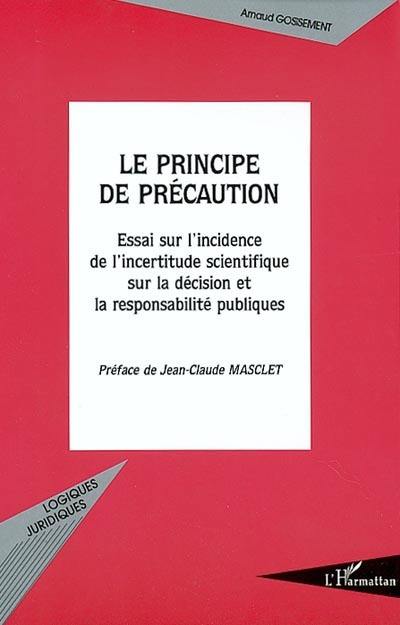 Le principe de précaution : essai sur l'incidence de l'incertitude scientifique sur la décision et la responsabilité publiques