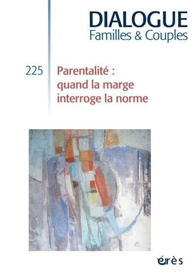 Dialogue familles & couples, n° 225. Parentalité : quand la marge interroge la norme
