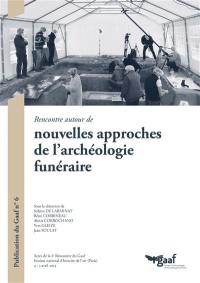 Rencontre autour de nouvelles approches de l'archéologie funéraire : actes de la 6e Rencontre du Gaaf, Institut national d'histoire de l'art, Paris, 4-5 avril 2014
