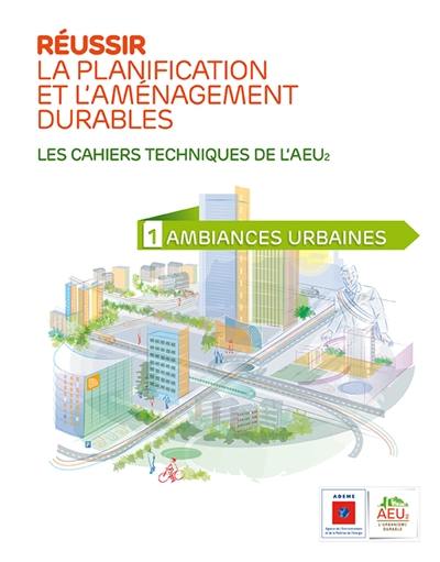 Réussir la planification et l'aménagement durables : les cahiers techniques de l'AEU2. Vol. 1. Ambiances urbaines