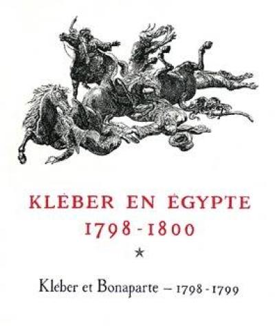 Kléber en Egypte : 1798-1800. Kléber et Bonaparte : 1798-1799