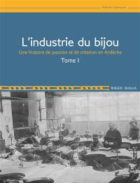 L'industrie du bijou : une histoire de passion et de création en Ardèche. Vol. 1