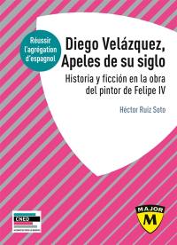 Diego Velazquez, apeles de su siglo : historia y ficcion en la obra del pintor de Felipe IV : réussir l'agrégation d'espagnol