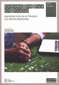 Ecrire en FLS et FLSco : apprendre à écrire en français aux élèves allophones : français, tous niveaux
