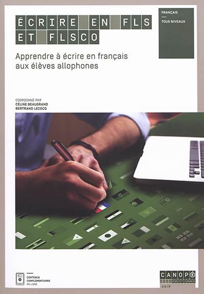 Ecrire en FLS et FLSco : apprendre à écrire en français aux élèves allophones : français, tous niveaux