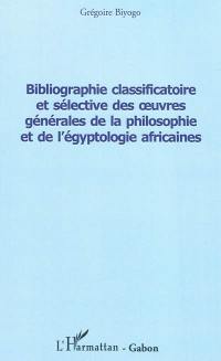 Bibliographie classificatoire et sélective des oeuvres générales de la philosophie et de l'égyptologie africaines