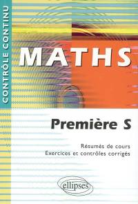 Maths, première S : résumés de cours, exercices et contrôles corrigés