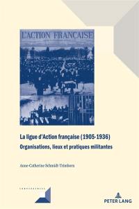 La ligue d'Action française (1905-1936) : organisations, lieux et pratiques militantes