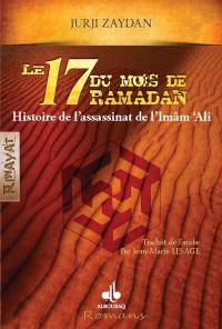 Le dix-sept du mois de ramadan : histoire de l'assassinat de l'Imam Ali : roman historique