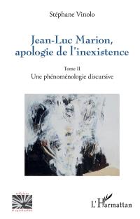 Jean-Luc Marion : apologie de l'inexistence. Vol. 2. Une phénoménologie discursive